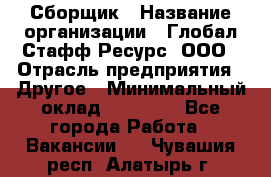 Сборщик › Название организации ­ Глобал Стафф Ресурс, ООО › Отрасль предприятия ­ Другое › Минимальный оклад ­ 40 000 - Все города Работа » Вакансии   . Чувашия респ.,Алатырь г.